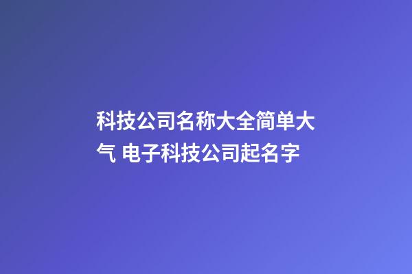 科技公司名称大全简单大气 电子科技公司起名字-第1张-公司起名-玄机派